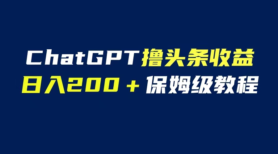【副业项目6565期】GPT解放双手撸头条收益，日入200保姆级教程，自媒体小白无脑操作-蓝图副业