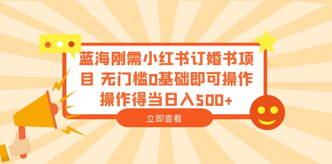 【副业项目6480期】蓝海刚需小红书订婚书项目 无门槛0基础即可操作 操作得当日入500+-蓝图副业