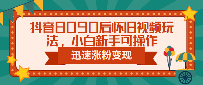 【副业项目6622期】抖音8090后怀旧视频玩法，小白新手可操作，迅速涨粉变现（教程+素材）-蓝图副业