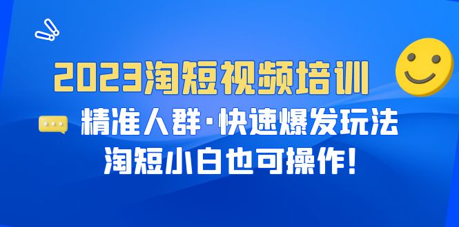 【副业项目6484期】2023淘短视频培训：精准人群·快速爆发玩法，淘短小白也可操作！-蓝图副业