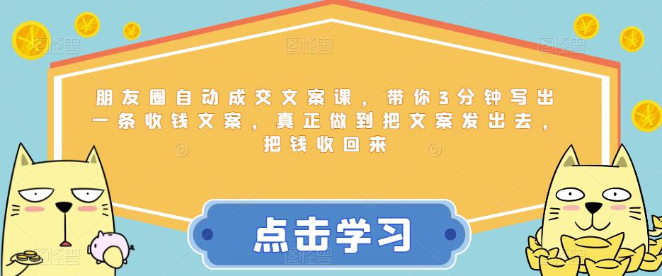 【副业项目6446期】朋友圈自动成交文案课，带你3分钟写出一条收钱文案，真正做到把文案发出去，把钱收回来-蓝图副业