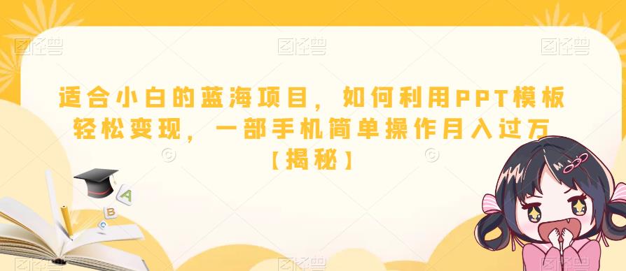 【副业项目6567期】适合小白的蓝海项目，如何利用PPT模板轻松变现，一部手机简单操作月入过万-蓝图副业