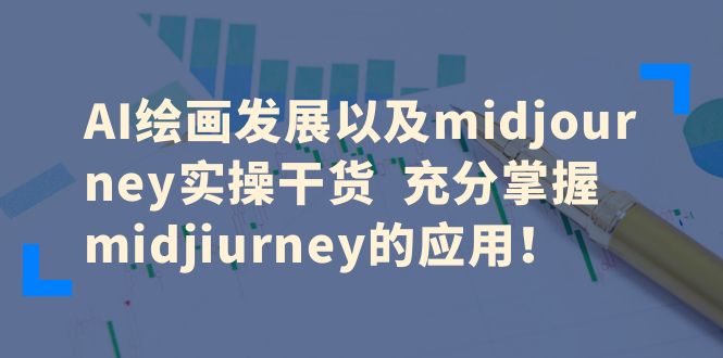 【副业项目6486期】AI绘画发展以及midjourney实操干货 充分掌握midjiurney的应用！-蓝图副业