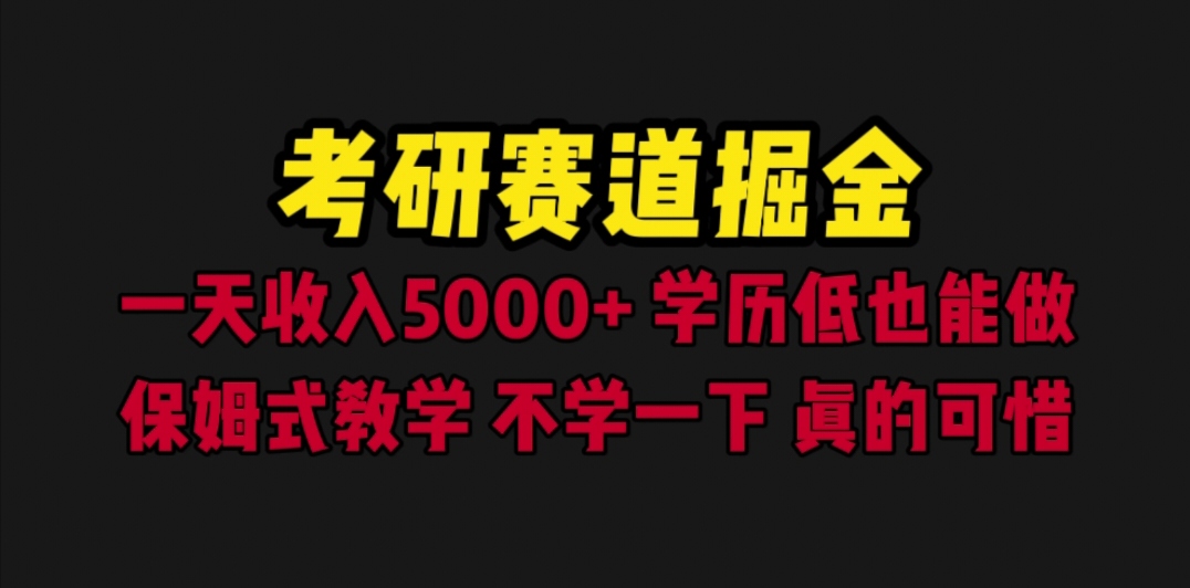 【副业项目6628期】考研赛道掘金，一天5000+学历低也能做，保姆式教学，不学一下，真的可惜-蓝图副业