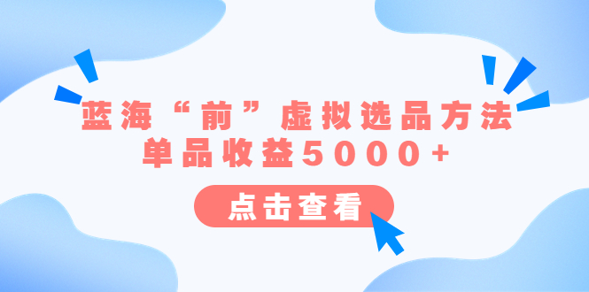 【副业项目6630期】某公众号付费文章《蓝海“前”虚拟选品方法：单品收益5000+》-蓝图副业