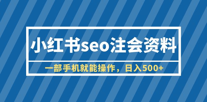 【副业项目6455期】小红书seo注会资料，一部手机就能操作，日入500+（教程+资料）-蓝图副业