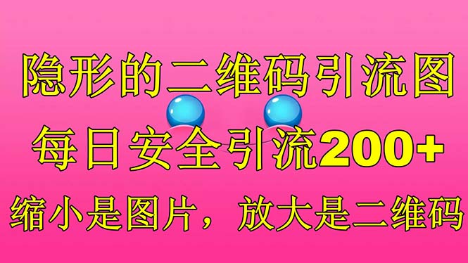【副业项目6491期】隐形的二维码引流图，缩小是图片，放大是二维码，每日安全引流200+-蓝图副业