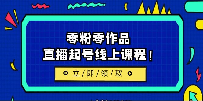 【副业项目6709期】2023/7月最新线上课：更新两节，零粉零作品，直播起号线上课程！-蓝图副业