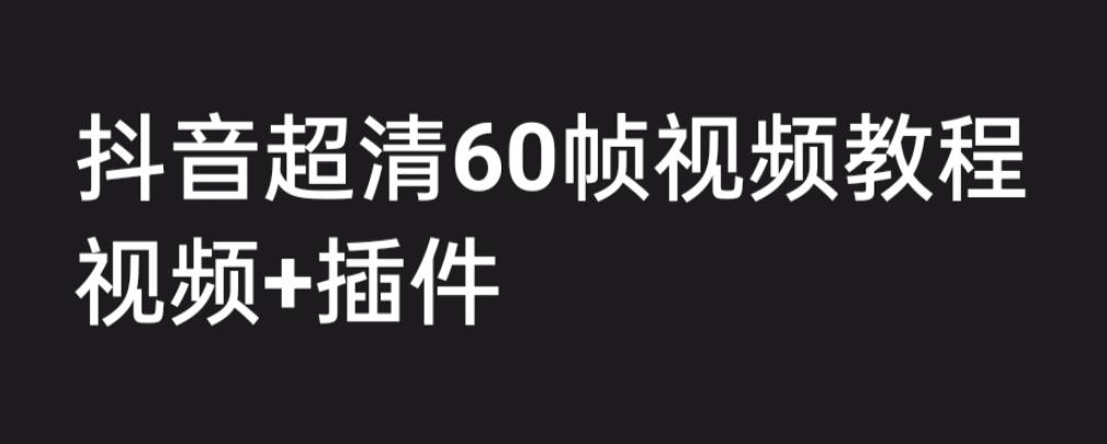 【副业项目6496期】外面收费2300的抖音高清60帧视频教程，学会如何制作视频（教程+插件）-蓝图副业