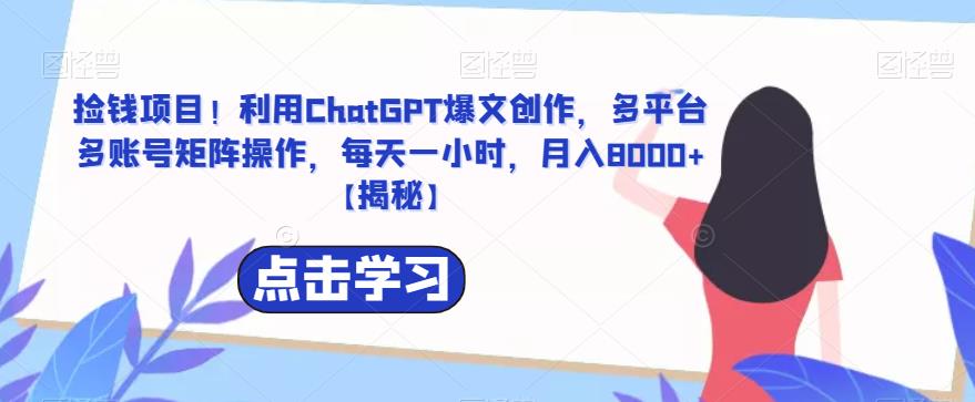 【副业项目6638期】捡钱项目！利用ChatGPT爆文创作，多平台多账号矩阵操作，每天一小时，月入8000+-蓝图副业