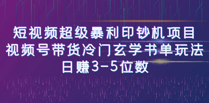 【副业项目6715期】短视频超级暴利印钞机项目：视频号带货冷门玄学书单玩法，日赚3-5位数-蓝图副业
