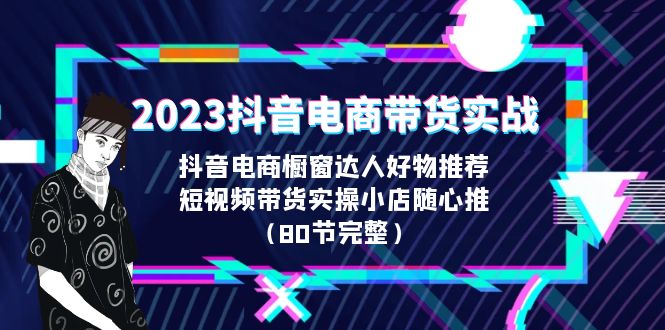 【副业项目6687期】2023抖音电商带货实战，橱窗达人好物推荐，实操小店随心推（80节完整）-蓝图副业