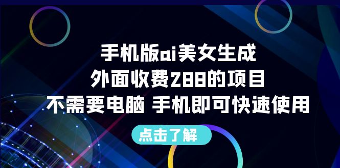 【副业项目6688期】手机版ai美女生成-外面收费288的项目，不需要电脑，手机即可快速使用-蓝图副业