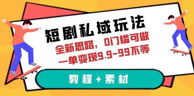 【副业项目6582期】短剧私域玩法，全新思路，0门槛可做，一单变现9.9-99不等（教程+素材）-蓝图副业