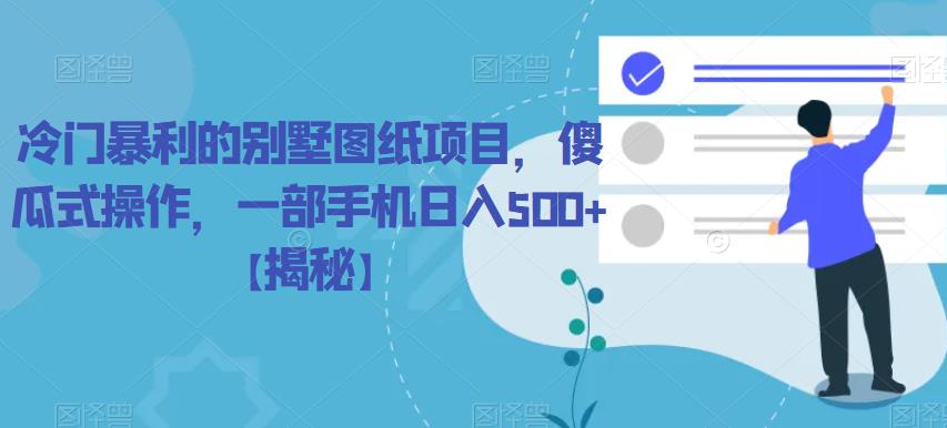 【副业项目6460期】冷门暴利的别墅图纸项目，傻瓜式操作，一部手机日入500+【揭秘】-蓝图副业