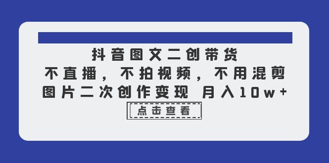 【副业项目6588期】抖音图文二创带货，不直播，不拍视频，不用混剪，图片二次创作变现 月入10w-蓝图副业