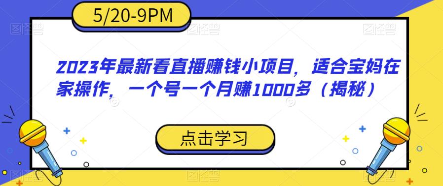 【副业项目6698期】2023年最新看直播赚钱小项目，适合宝妈在家操作，一个号一个月赚1000多（揭秘）-蓝图副业