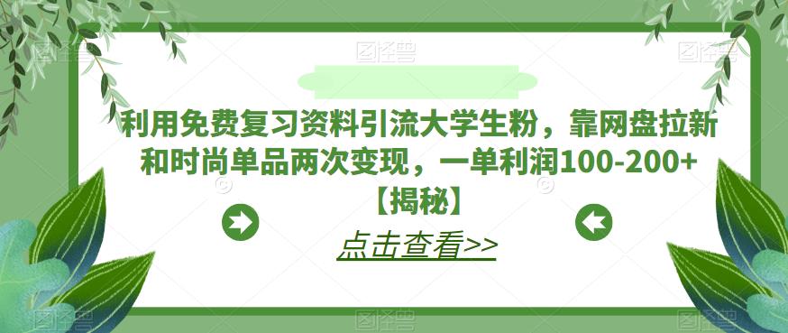 【副业项目6724期】利用免费复习资料引流大学生粉，靠网盘拉新和时尚单品两次变现，一单利润100-200+【揭秘】-蓝图副业