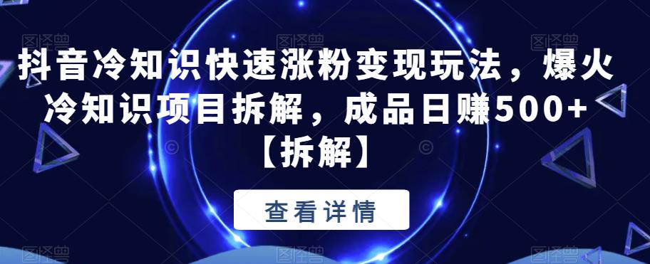 【副业项目6594期】抖音冷知识快速涨粉变现玩法，爆火冷知识项目拆解，成品日赚500+-蓝图副业