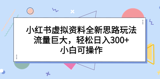 【副业项目6788期】小红书虚拟资料全新思路玩法，流量巨大，轻松日入300+，小白可操作-蓝图副业