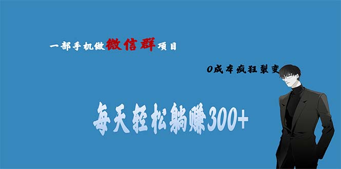【副业项目6792期】用微信群做副业，0成本疯狂裂变，当天见收益 一部手机实现每天轻松躺赚300+-蓝图副业