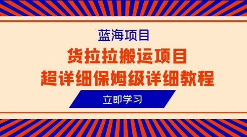 【副业项目6420期】蓝海项目，货拉拉搬运项目超详细保姆级详细教程（6节课）-蓝图副业