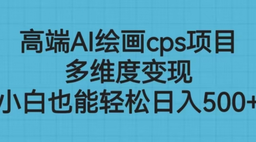 【副业项目6783期】高端AI绘画cps项目，多维度变现，小白也能轻松一天500+-蓝图副业
