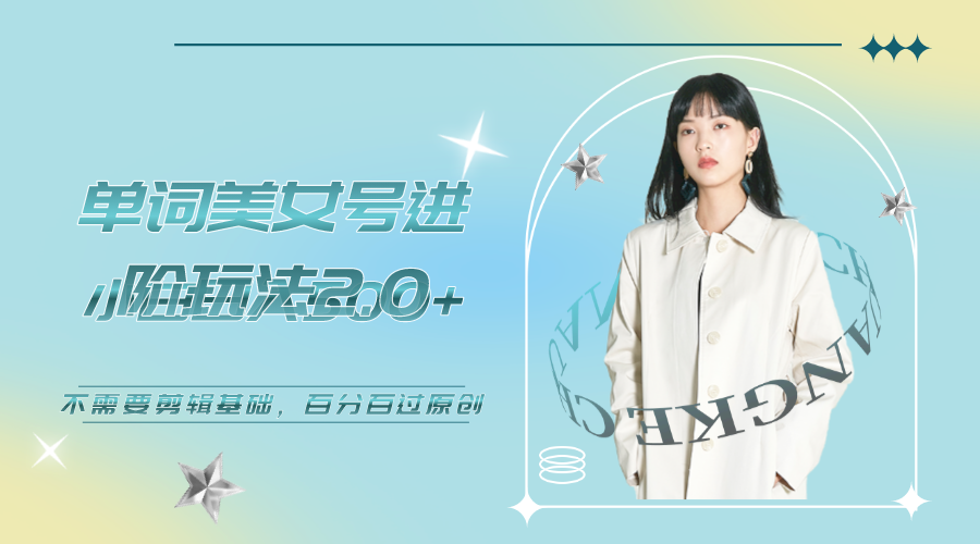 【副业项目6803期】美女单词号进阶玩法2.0，小白日收益500+，不需要剪辑基础，百分百过原创-蓝图副业