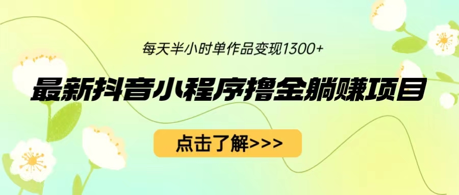 【副业项目6805期】最新抖音小程序撸金躺赚项目，一部手机每天半小时，单个作品变现1300+-蓝图副业