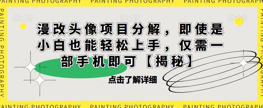 【副业项目6807期】漫改头像项目分解，即使是小白也能轻松上手，仅需一部手机即可【揭秘】-蓝图副业