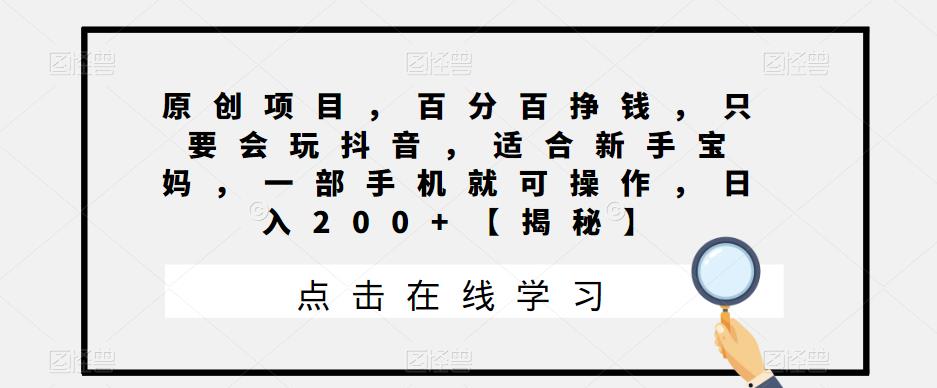 【副业项目6810期】原创项目，百分百挣钱，只要会玩抖音，适合新手宝妈，一部手机就可操作，日入200+-蓝图副业
