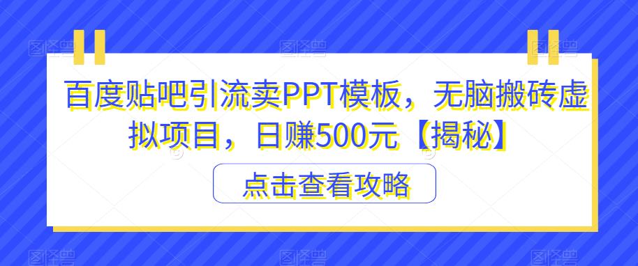 【副业项目6816期】百度贴吧引流卖PPT模板，无脑搬砖虚拟项目，日赚500元【揭秘】-蓝图副业
