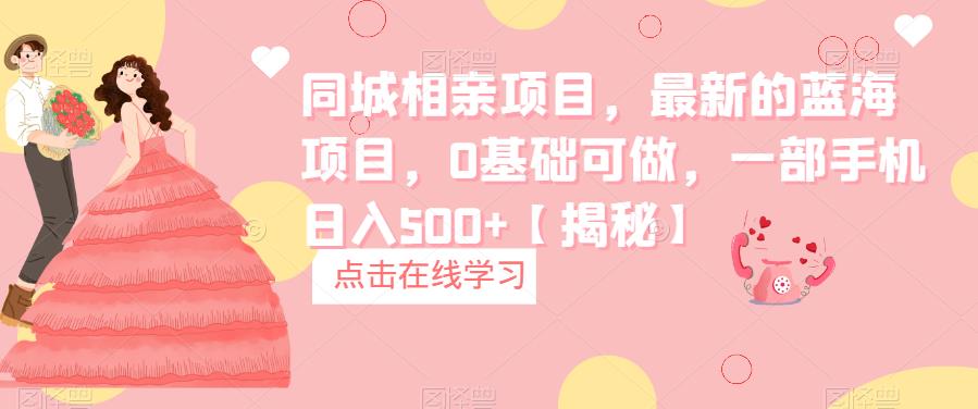 【副业项目6822期】同城相亲项目，最新的蓝海项目，0基础可做，一部手机日入500+【揭秘】-蓝图副业