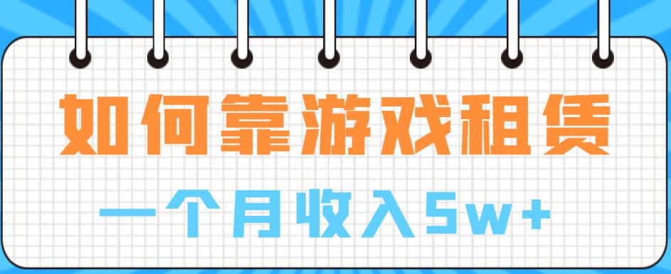 【副业项目6832期】如何靠游戏租赁业务一个月收入5w+【揭秘】-蓝图副业
