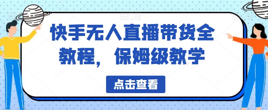 【副业项目6837期】快手无人直播带货全教程，保姆级教学【揭秘】-蓝图副业