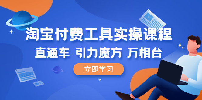 【副业项目6517期】淘宝付费工具·实操课程，直通车-引力魔方-万相台（41节视频课）-蓝图副业