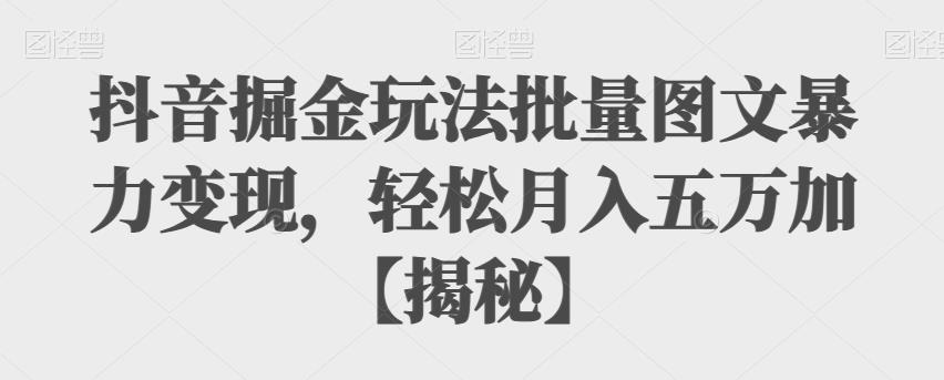 【副业项目6869期】抖音掘金玩法批量图文暴力变现，轻松月入五万加【揭秘】-蓝图副业