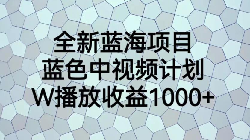 【副业项目6878期】全新蓝海项目，蓝色中视频计划，1W播放量1000+【揭秘】-蓝图副业