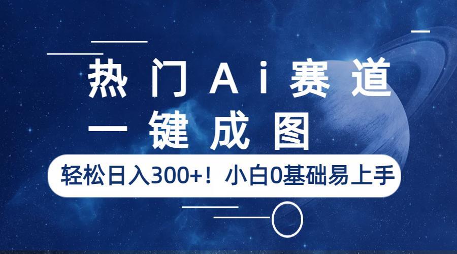 【副业项目6529期】热门Ai赛道，一键成图，轻松日入300+！小白0基础易上手-蓝图副业