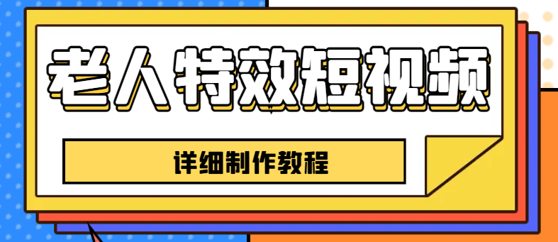 【副业项目6531期】老人特效短视频创作教程，一个月涨粉5w粉丝秘诀 新手0基础学习【全套教程】-蓝图副业
