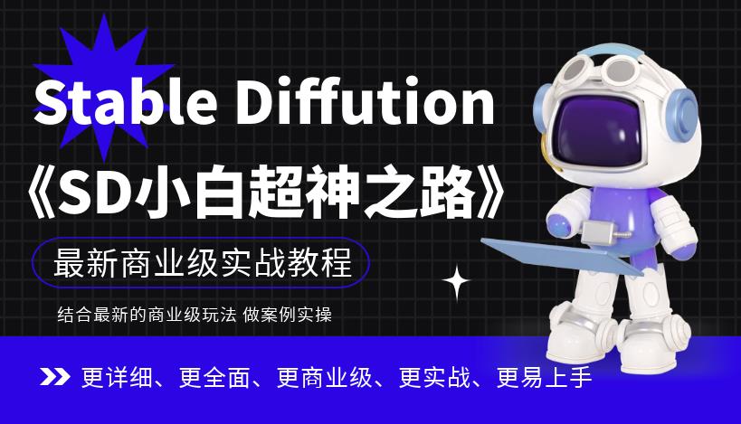 【副业项目6847期】Stable Diffution小白超神之路，超详细AI绘画实操课，手把手带你掌握Stable Diffution商业级玩法-蓝图副业