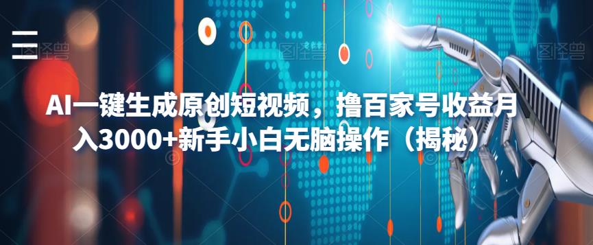 【副业项目6533期】AI一键生成原创短视频，撸百家号收益月入3000+新手小白无脑操作（揭秘）-蓝图副业