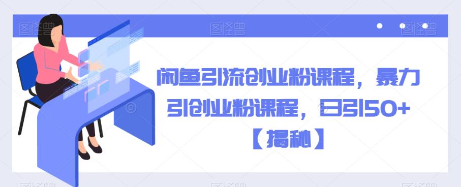 【副业项目6852期】闲鱼引流创业粉课程，暴力引创业粉课程，日引50+【揭秘】-蓝图副业