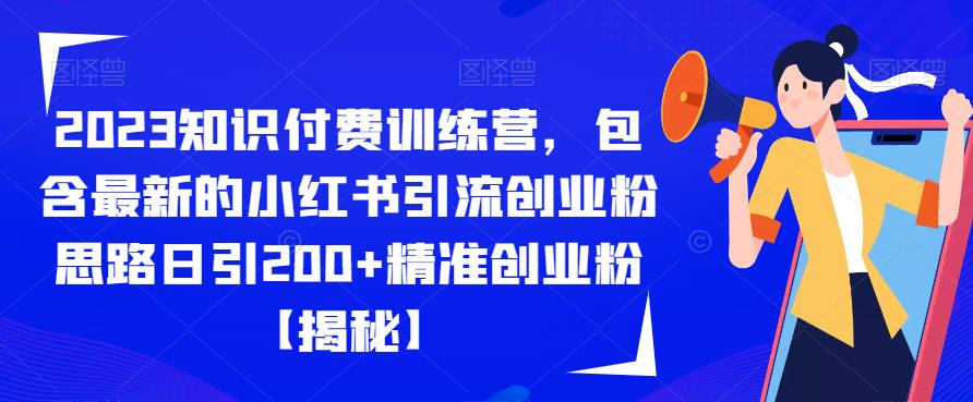 【副业项目6854期】2023知识付费训练营，包含最新的小红书引流创业粉思路日引200+精准创业粉【揭秘】-蓝图副业