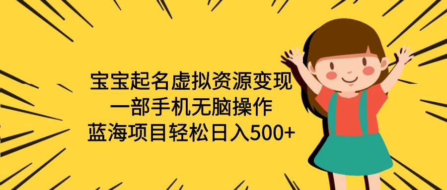 【副业项目6647期】宝宝起名虚拟资源变现，一部手机无脑操作，蓝海项目轻松日入500+（附软件）-蓝图副业