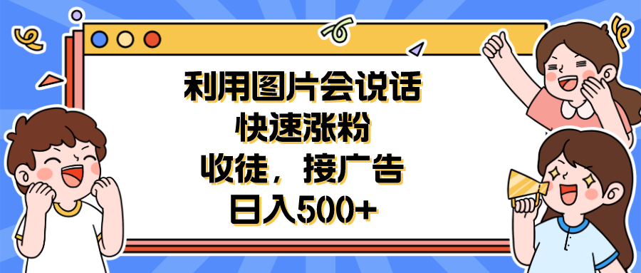 【副业项目6648期】利用会说话的图片快速涨粉，收徒，接广告日入500+-蓝图副业