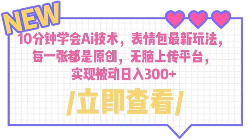 【副业项目6654期】10分钟学会Ai技术，表情包最新玩法，每一张都是原创 无脑上传平台 日入300+-蓝图副业