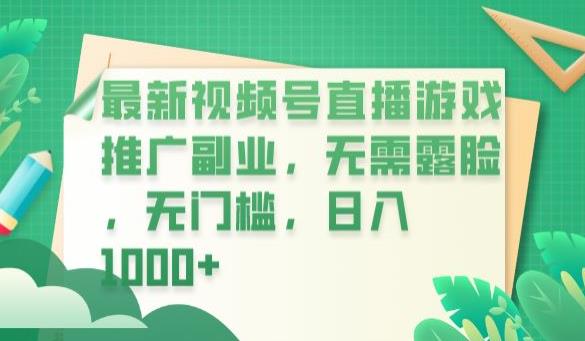 【副业项目6901期】最新视频号直播游戏推广副业，无需露脸，无门槛，日入1000+【揭秘】-蓝图副业