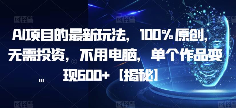【副业项目6902期】AI项目的最新玩法，100%原创，无需投资，不用电脑，单个作品变现600+【揭秘】-蓝图副业
