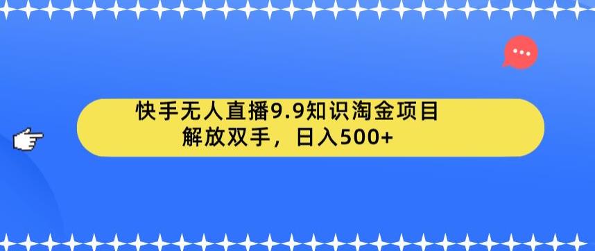 【副业项目6906期】快手无人直播9.9知识淘金项目，解放双手，日入500+【揭秘】-蓝图副业